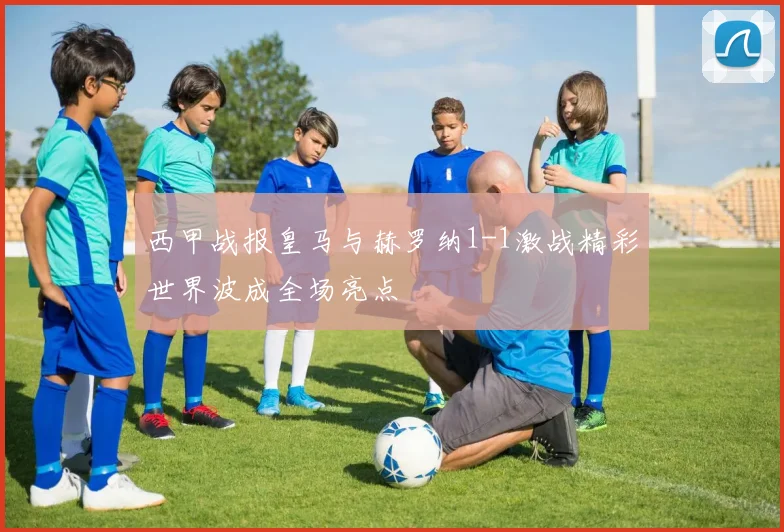 西甲战报皇马与赫罗纳1-1激战精彩世界波成全场亮点