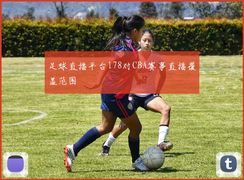 足球直播平台178对CBA赛事直播覆盖范围
