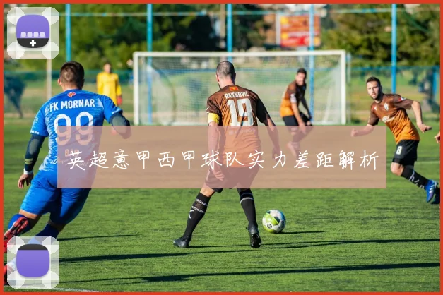 英超意甲西甲球队实力差距解析