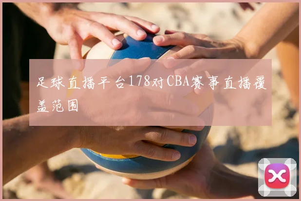 足球直播平台178对CBA赛事直播覆盖范围