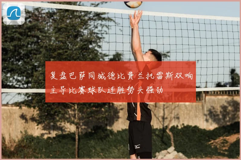 复盘巴萨同城德比费兰托雷斯双响主导比赛球队连胜势头强劲