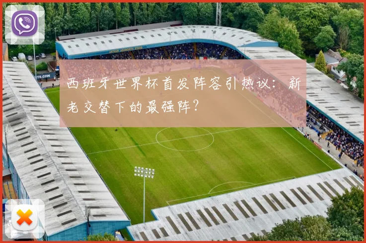 西班牙世界杯首发阵容引热议：新老交替下的最强阵？