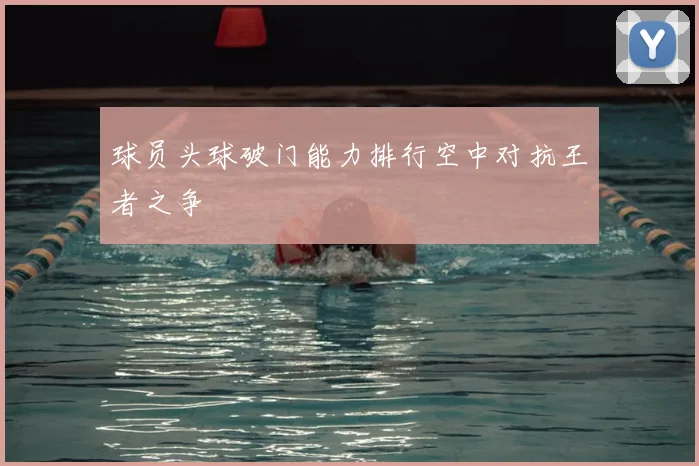 球员头球破门能力排行空中对抗王者之争